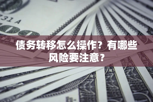 北京债务转移怎么操作？有哪些风险要注意？