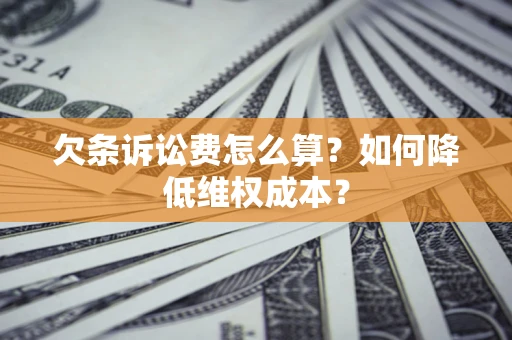 北京欠条诉讼费怎么算？如何降低维权成本？