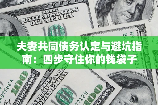 北京夫妻共同债务认定与避坑指南：四步守住你的钱袋子