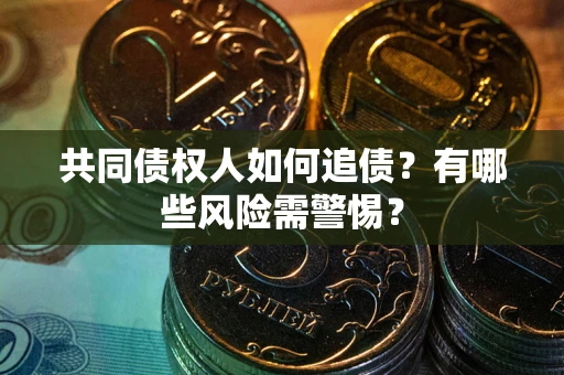 北京共同债权人如何追债？有哪些风险需警惕？