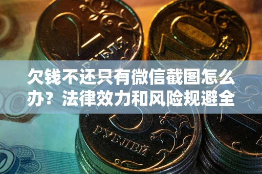 北京欠钱不还只有微信截图怎么办？法律效力和风险规避全解析