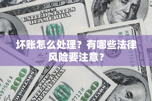 北京坏账怎么处理？有哪些法律风险要注意？