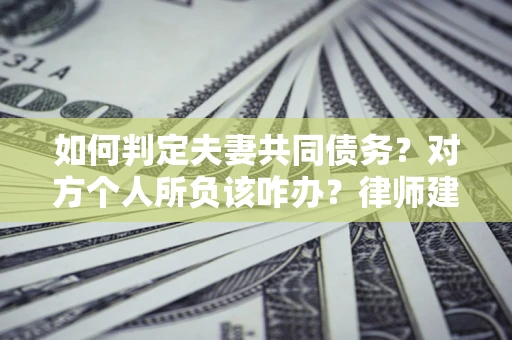 北京如何判定夫妻共同债务？对方个人所负该咋办？律师建议