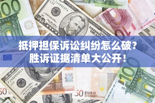 北京抵押担保诉讼纠纷怎么破？胜诉证据清单大公开！