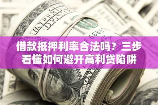 北京借款抵押利率合法吗？三步看懂如何避开高利贷陷阱
