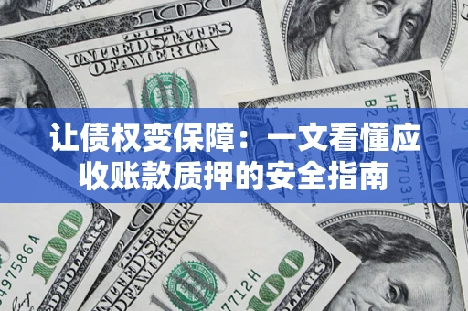 北京让债权变保障：一文看懂应收账款质押的安全指南