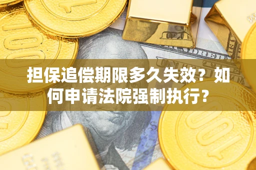 北京担保追偿期限多久失效？如何申请法院强制执行？