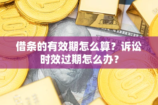 北京借条的有效期怎么算？诉讼时效过期怎么办？