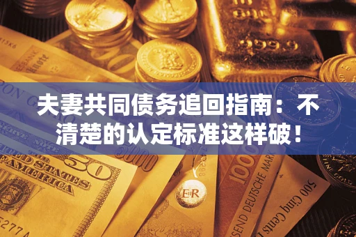 北京夫妻共同债务追回指南：不清楚的认定标准这样破！