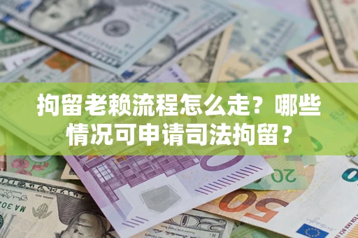北京拘留老赖流程怎么走?哪些情况可申请司法拘留? 北京拘留老赖流程怎么走?哪些情况可申请司法拘留?