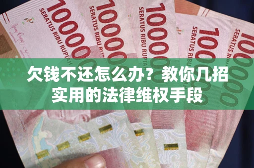北京欠钱不还怎么办？教你几招实用的法律维权手段