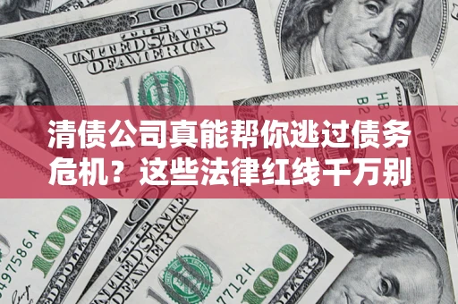 北京清债公司真能帮你逃过债务危机？这些法律红线千万别踩