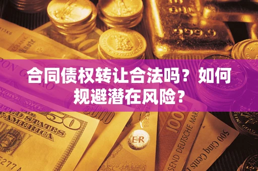 北京合同债权转让合法吗？如何规避潜在风险？