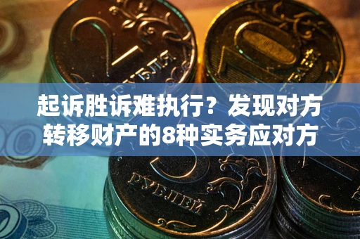 北京起诉胜诉难执行？发现对方转移财产的8种实务应对方案