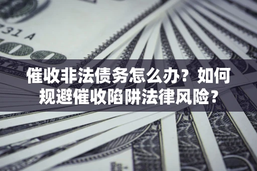 北京催收非法债务怎么办？如何规避催收陷阱法律风险？