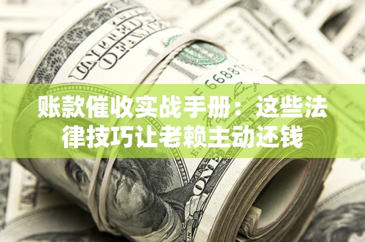 北京账款催收实战手册：这些法律技巧让老赖主动还钱