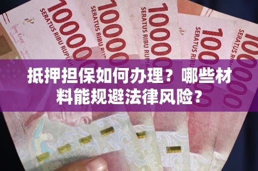 北京抵押担保如何办理？哪些材料能规避法律风险？