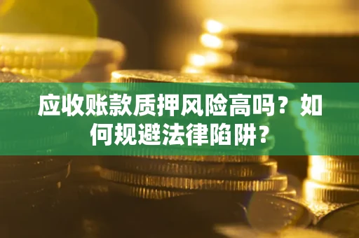 北京应收账款质押风险高吗？如何规避法律陷阱？