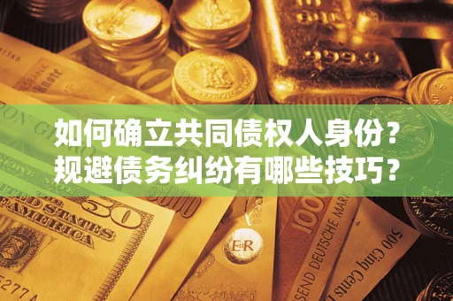北京如何确立共同债权人身份？规避债务纠纷有哪些技巧？