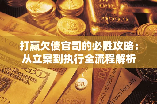 北京打赢欠债官司的必胜攻略：从立案到执行全流程解析