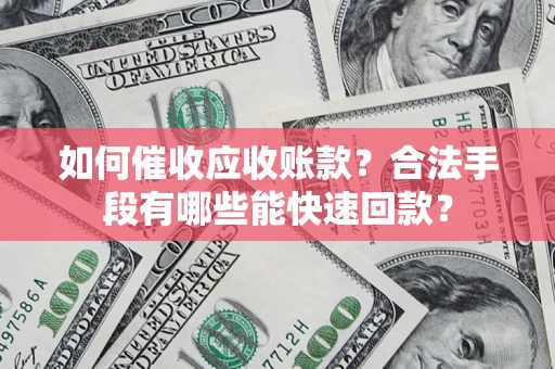 北京如何催收应收账款？合法手段有哪些能快速回款？