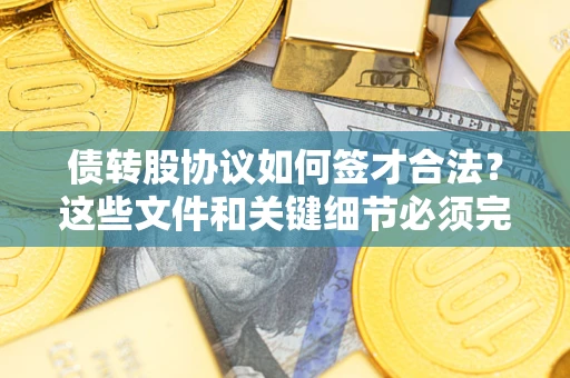 北京债转股协议如何签才合法？这些文件和关键细节必须完整