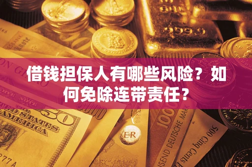 北京借钱担保人有哪些风险？如何免除连带责任？