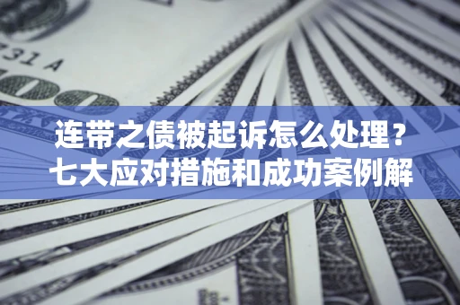 北京连带之债被起诉怎么处理？七大应对措施和成功案例解析