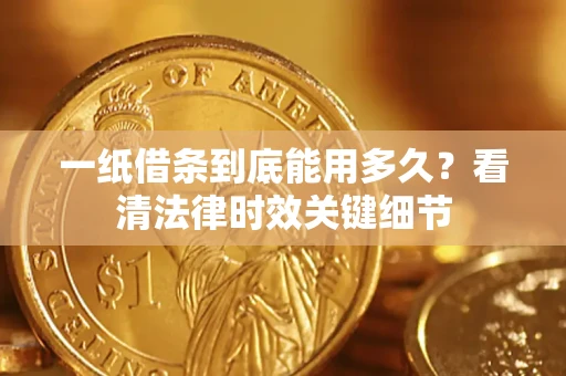 北京一纸借条到底能用多久？看清法律时效关键细节