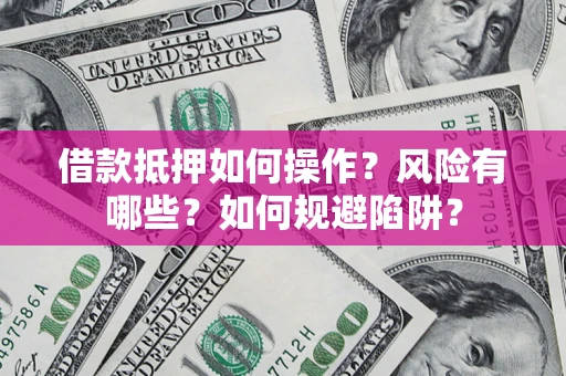 北京借款抵押如何操作?风险有哪些?如何规避陷阱? 北京借款抵押如何操作?风险有哪些?如何规避陷阱?