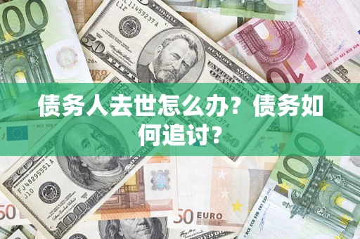 北京债务人去世怎么办？债务如何追讨？