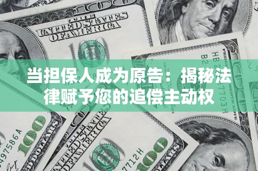 北京当担保人成为原告:揭秘法律赋予您的追偿主动权 北京当担保人成为原告:揭秘法律赋予您的追偿主动权