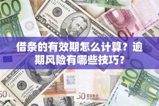 北京借条的有效期怎么计算？逾期风险有哪些技巧？