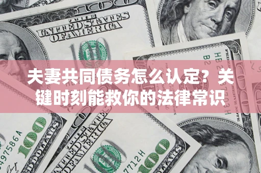北京夫妻共同债务怎么认定？关键时刻能救你的法律常识