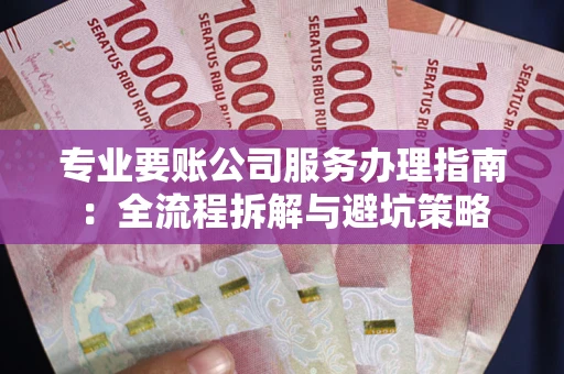 北京专业要账公司服务办理指南：全流程拆解与避坑策略