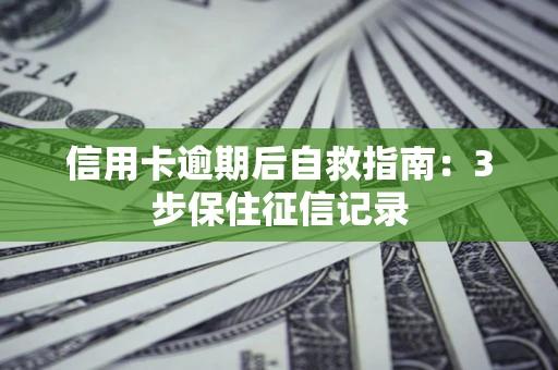 北京信用卡逾期后自救指南：3步保住征信记录