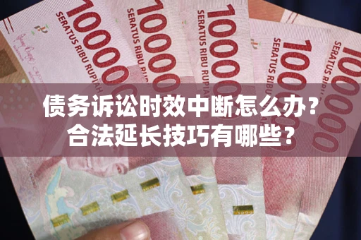 北京债务诉讼时效中断怎么办？合法延长技巧有哪些？