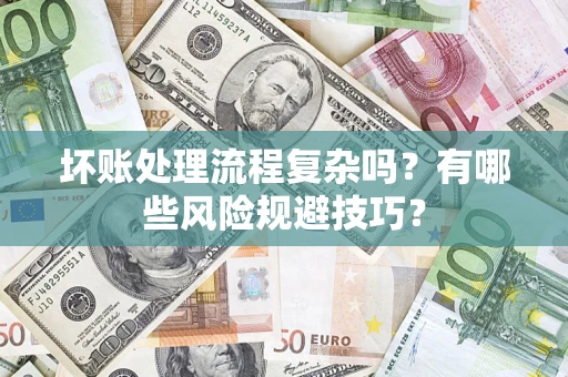 北京坏账处理流程复杂吗？有哪些风险规避技巧？