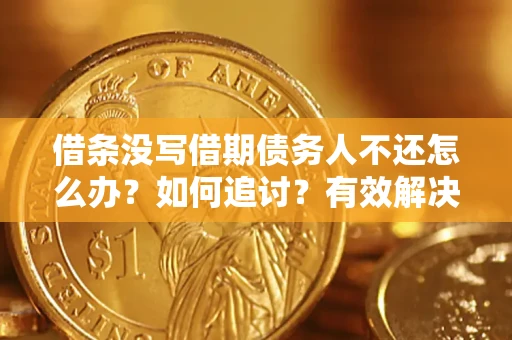 北京借条没写借期债务人不还怎么办？如何追讨？有效解决方案！