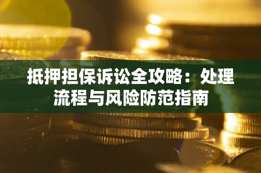 北京抵押担保诉讼全攻略：处理流程与风险防范指南