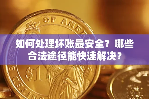 北京如何处理坏账最安全？哪些合法途径能快速解决？