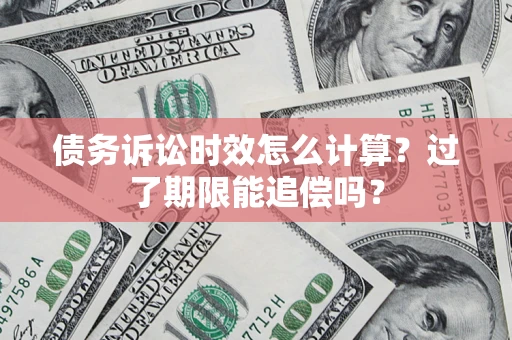 北京债务诉讼时效怎么计算？过了期限能追偿吗？