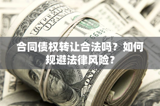 北京合同债权转让合法吗？如何规避法律风险？