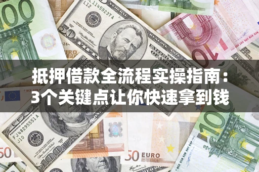 北京抵押借款全流程实操指南：3个关键点让你快速拿到钱