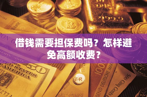 北京借钱需要担保费吗？怎样避免高额收费？