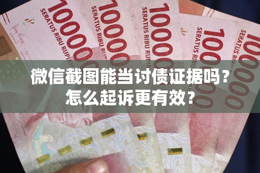 北京微信截图能当讨债证据吗？怎么起诉更有效？