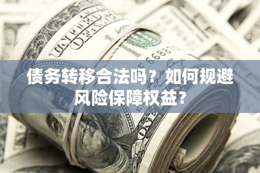 北京债务转移合法吗？如何规避风险保障权益？