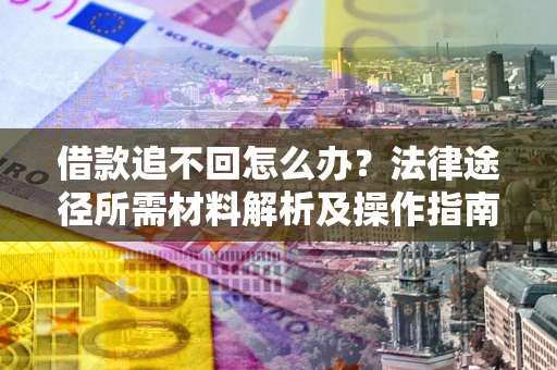 北京借款追不回怎么办?法律途径所需材料解析及操作指南 北京借款追不回怎么办?法律途径所需材料解析及操作指南
