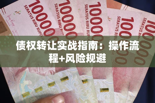 北京债权转让实战指南：操作流程+风险规避
