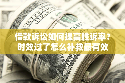 北京借款诉讼如何提高胜诉率？时效过了怎么补救最有效